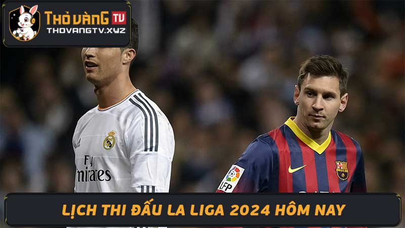 Lịch thi đấu La Liga 2024 hôm nay - Trực tiếp và Highlight